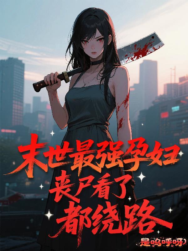 末世最强孕妇丧尸看了都绕路