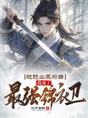 被赶出王府后我成了最强锦衣卫